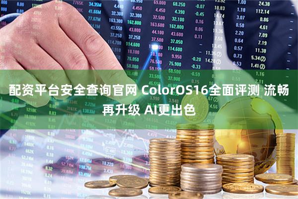 配资平台安全查询官网 ColorOS16全面评测 流畅再升级 AI更出色