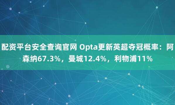 配资平台安全查询官网 Opta更新英超夺冠概率：阿森纳67.3%，曼城12.4%，利物浦11%