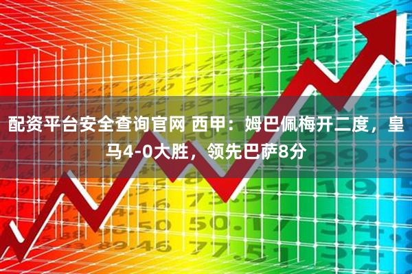 配资平台安全查询官网 西甲：姆巴佩梅开二度，皇马4-0大胜，领先巴萨8分