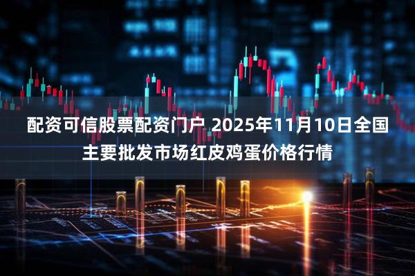 配资可信股票配资门户 2025年11月10日全国主要批发市场红皮鸡蛋价格行情