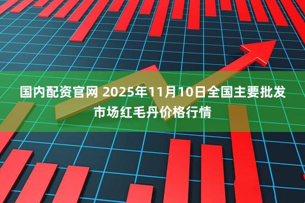 国内配资官网 2025年11月10日全国主要批发市场红毛丹价格行情