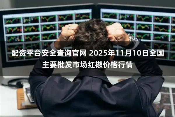 配资平台安全查询官网 2025年11月10日全国主要批发市场红椒价格行情