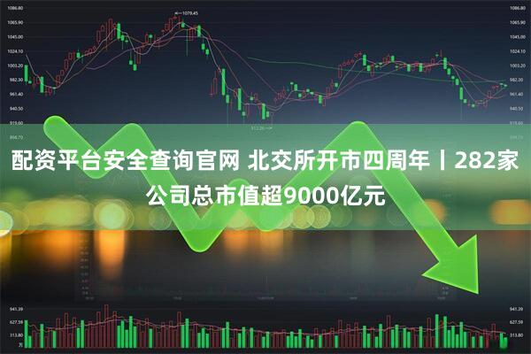 配资平台安全查询官网 北交所开市四周年丨282家公司总市值超9000亿元