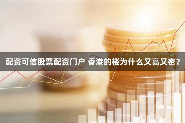 配资可信股票配资门户 香港的楼为什么又高又密？