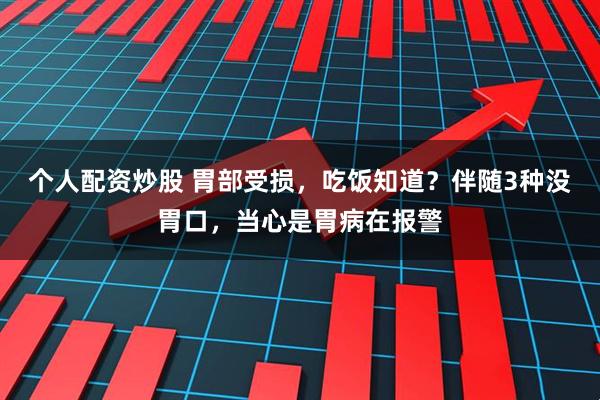 个人配资炒股 胃部受损，吃饭知道？伴随3种没胃口，当心是胃病在报警